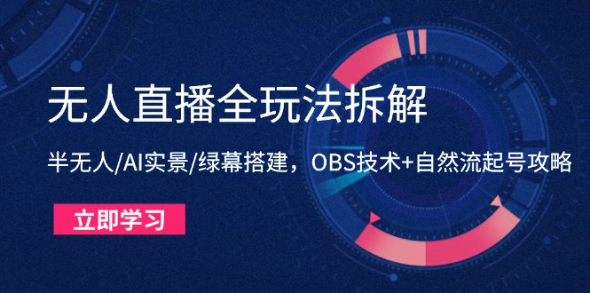 无人直播全玩法拆解:半无人/AI实景/绿幕搭建,OBS技术+自然流起号攻略-吾爱云课堂