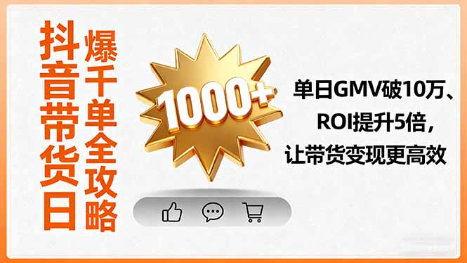 抖音带货日爆千单全攻略,单日GMV破10万、ROI提升5倍,让带货变现更高效-吾爱云课堂