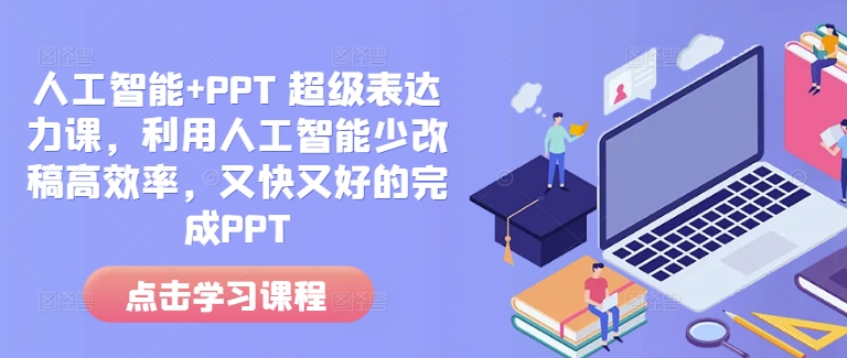人工智能+PPT 超级表达力课,利用人工智能少改稿高效率,又快又好的完成PPT-吾爱云课堂
