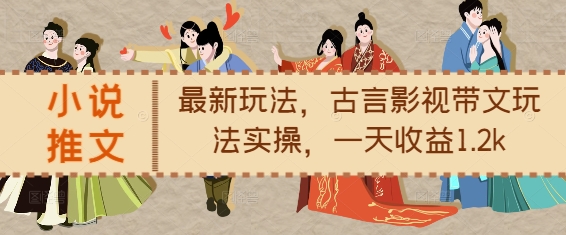 小说推文最新玩法,古言影视带文玩法实操,一天收益1.2k-吾爱云课堂