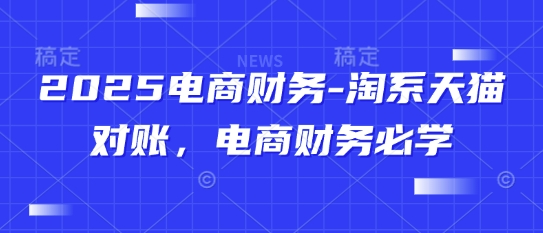 2025电商财务-淘系天猫对账,电商财务必学-吾爱云课堂