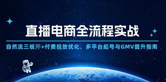 直播电商全流程实战:自然流三板斧+付费投放优化,多平台起号与GMV提升指南-吾爱云课堂