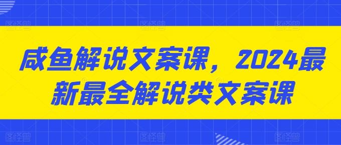 咸鱼解说文案课,2024最新最全解说类文案课-吾爱云课堂