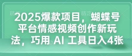 2025爆款项目,蝴蝶号平台情感视频创作新玩法,巧用 AI 工具日入4张-吾爱云课堂