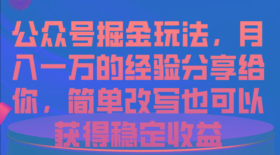 公众号掘金玩法,月入一万的经验分享给你,简单改写也可以获得稳定收益-吾爱云课堂