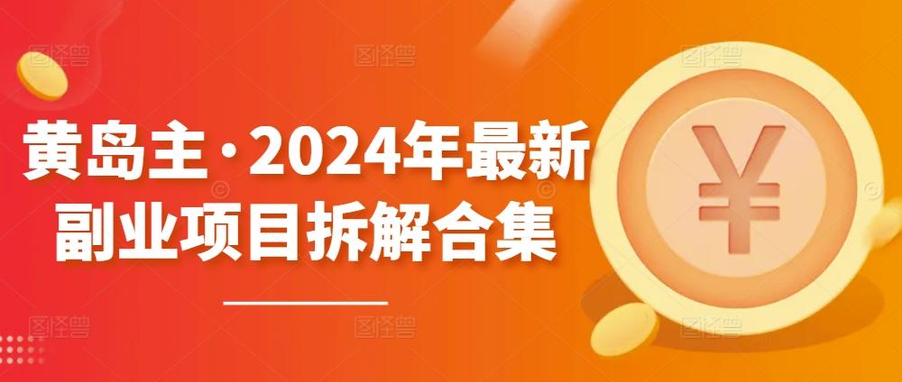 黄岛主·2024年最新副业项目拆解合集【无水印】-吾爱云课堂