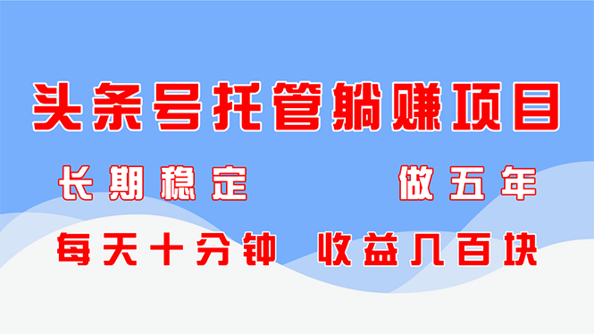 头条号托管躺赚项目,长期稳定,可做五年,每天十分钟,收益几百块-吾爱云课堂