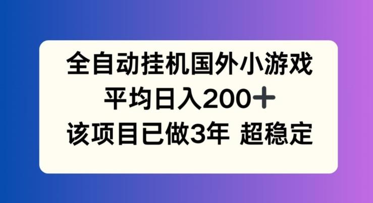 全自动挂机国外小游戏,平均日入200+,此项目已经做了3年 稳定持久【揭秘】-吾爱云课堂