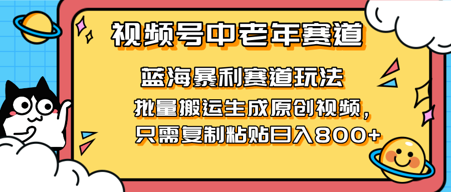 2025视频号中老年短视频蓝海暴利风口!复制粘贴搬运视频单日赚800+,无...-吾爱云课堂