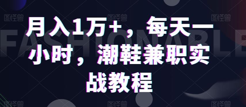 月入1万+,每天一小时,潮鞋兼职实战教程-吾爱云课堂