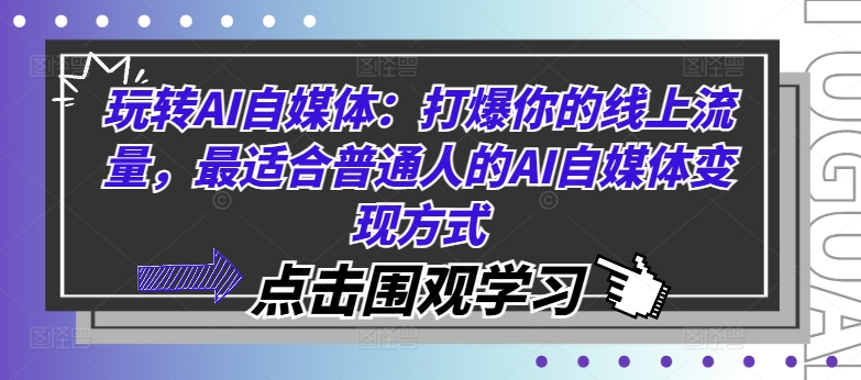 玩转AI自媒体:打爆你的线上流量,最适合普通人的AI自媒体变现方式-吾爱云课堂