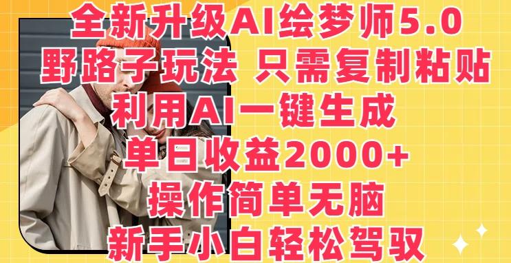 全新升级AI绘梦师5.0.野路子玩法，只需复制粘贴，利用AI一键生成，单日收益2000+【揭秘】-吾爱云课堂