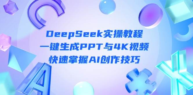 DeepSeek入门实操教程:一键生成PPT与4K视频,快速掌握AI创作技巧-吾爱云课堂