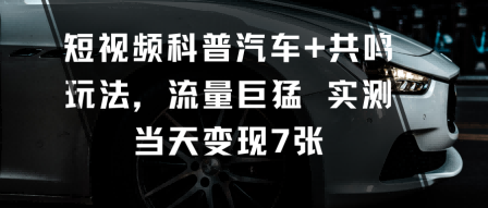 短视频科普汽车+共鸣玩法,流量巨猛实测当天变现7张-吾爱云课堂