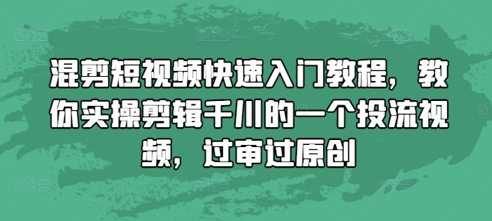 混剪短视频快速入门教程,教你实操剪辑千川的一个投流视频,过审过原创-吾爱云课堂