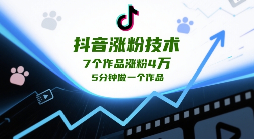 抖音涨粉技术,7个作品涨粉4W,5分钟做一个作品-吾爱云课堂