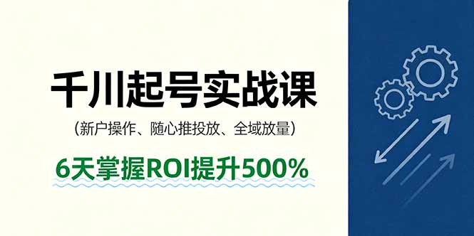 抖音千川起号实战课,新户操作,随心推投放,全域放量,6天掌握ROI提升500%-吾爱云课堂