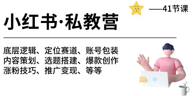 小红书 私教营 底层逻辑/定位赛道/账号包装/涨粉变现/月变现10w+等等-41节-吾爱云课堂