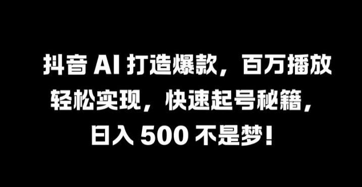 抖音 AI 打造爆款,百万播放轻松实现,快速起号秘籍【揭秘】-吾爱云课堂