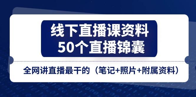 线下直播课资料、50个-直播锦囊,全网讲直播最干的(笔记+照片+附属资料-吾爱云课堂