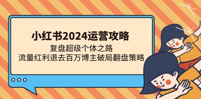 小红书2024运营攻略:复盘超级个体之路 流量红利退去百万博主破局翻盘-吾爱云课堂