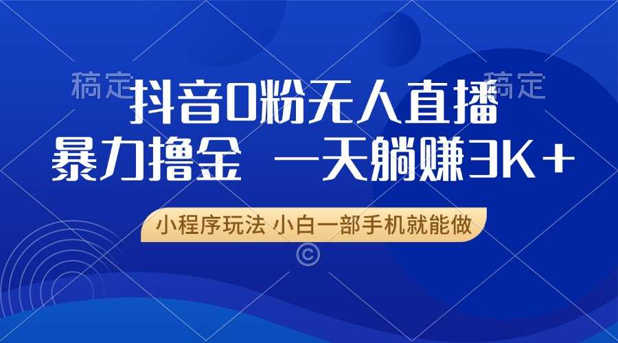 抖音0粉无人直播暴力掘金,一天躺赚3K+,小白一部手机就能做-吾爱云课堂