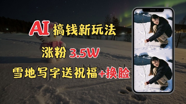 冬季搞钱新玩法,雪地写字表白送祝福、换脸,用免费AI手把手教你制作,轻松涨粉3.5w,接单到手软-吾爱云课堂
