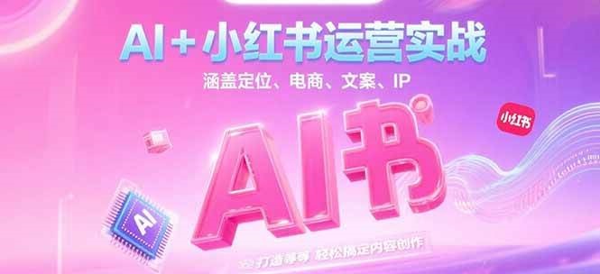 AI+小红书运营实战,涵盖定位、电商、文案、IP 打造等,轻松搞定内容创作-吾爱云课堂