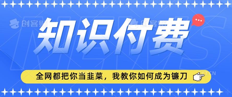 2024最新知识付费项目,小白也能轻松入局,全网都在教你做项目,我教你做镰刀【揭秘】-吾爱云课堂