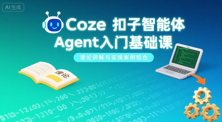 Coze扣子智能体Agent入门基础课,理论讲解与实操案例结合-吾爱云课堂