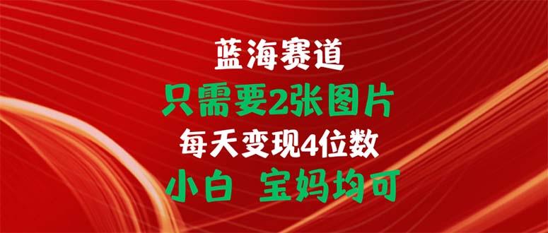 只需要2张图片 每天变现4位数 小白 宝妈均可-吾爱云课堂