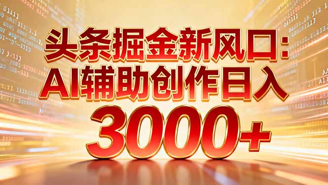 头条掘金新风口：AI辅助创作日入3000+，矩阵玩法当天启动隔天见效-吾爱云课堂