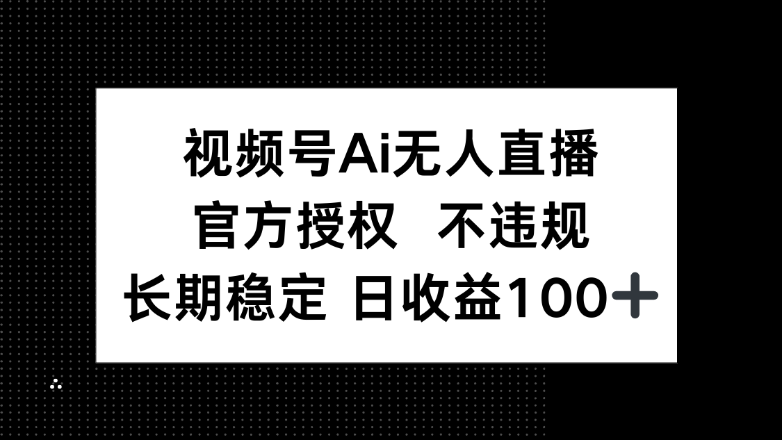 视频号AI无人直播,官方授权 不违规,单日平均收益100+-吾爱云课堂