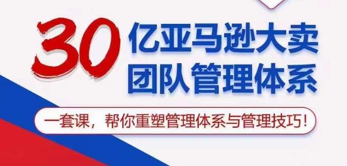 30亿亚马逊大卖团队管理体系,一套课帮你重塑管理体系与管理技巧-吾爱云课堂
