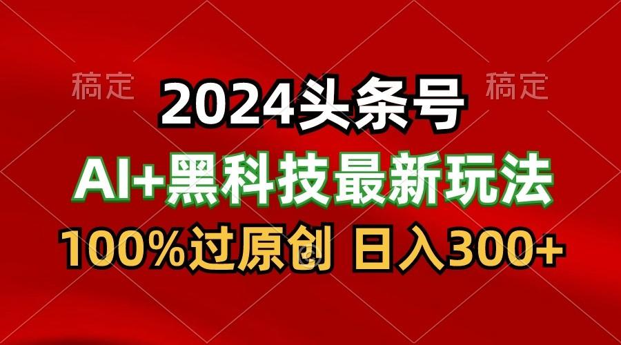 2024最新AI头条+黑科技猛撸收益,100%过原创,三天必起号,每天5分钟,月入1W+-吾爱云课堂
