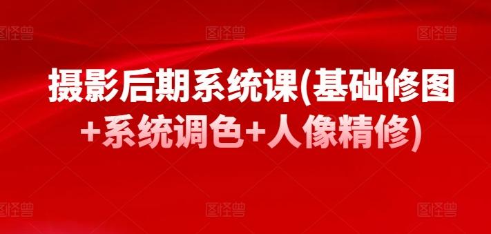 摄影后期系统课(基础修图+系统调色+人像精修)-吾爱云课堂