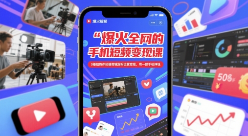 爆火全网的手机短视频变现课,0基础教你拍摄剪辑涨粉运营变现,用一部手机挣钱-吾爱云课堂