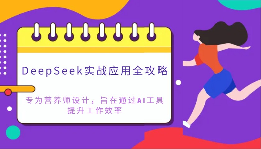 DeepSeek实战应用全攻略:专为营养师设计,旨在通过AI工具提升工作效率-吾爱云课堂