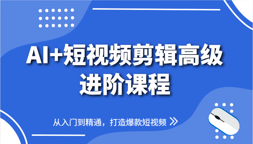 AI+短视频剪辑高级进阶课程,从入门到精通,打造爆款短视频-吾爱云课堂