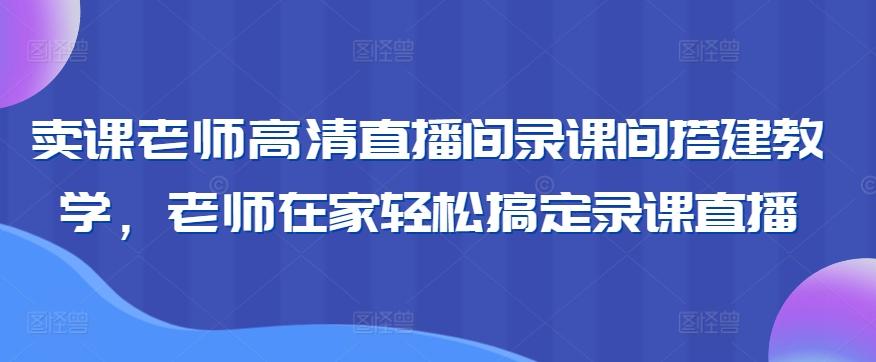 卖课老师高清直播间录课间搭建教学,老师在家轻松搞定录课直播-吾爱云课堂