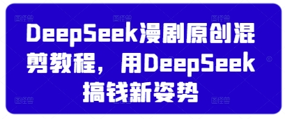 DeepSeek漫剧原创混剪教程,用DeepSeek搞钱新姿势-吾爱云课堂