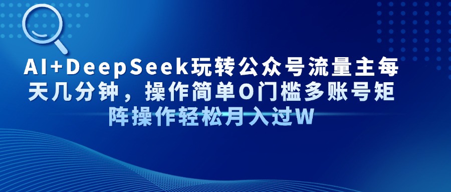 AI+DeepSeek玩转公众号流量主每天几分钟,操作简单O门槛多账号矩阵操作...-吾爱云课堂
