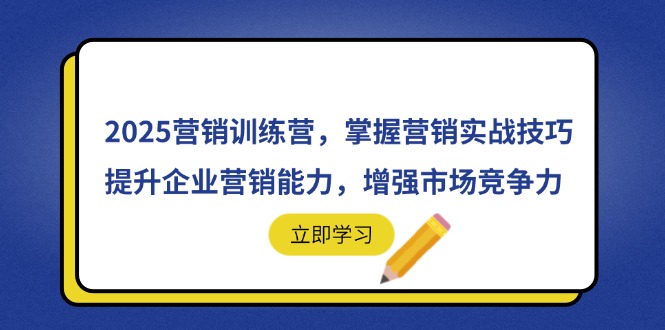 2025营销训练营,掌握营销实战技巧,提升企业营销能力,增强市场竞争力-吾爱云课堂