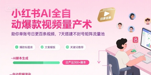 小红书AI全自动爆款视频量产术，助你单账号日更百条视频，7天搭建不封号矩阵流量池(更新9月)-吾爱云课堂