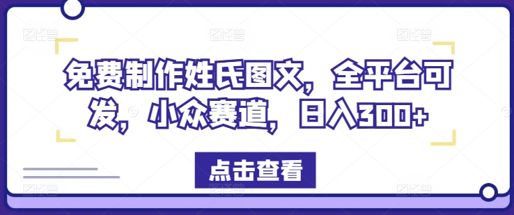 免费制作姓氏图文,全平台可发,小众赛道,日入300+【揭秘】-吾爱云课堂