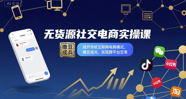 无货源社交电商实操课,绕开传统互联网电商模式,撒豆成兵,实现跨平台交易-吾爱云课堂