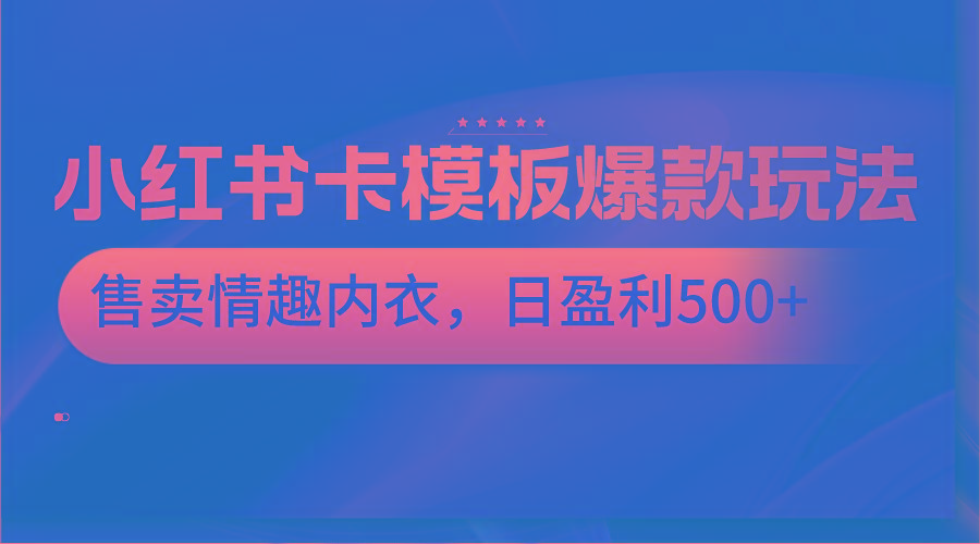 小红书卡模板爆款玩法,售卖情趣内衣,日盈利500+-吾爱云课堂