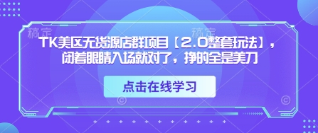 TK美区无货源店群项目【2.0整套玩法】，闭着眼睛入场就对了，挣的全是美刀-吾爱云课堂