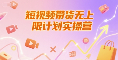 短视频带货无上限计划实操营,新人短视频带货工具流养号破播文案运营篇课程-吾爱云课堂