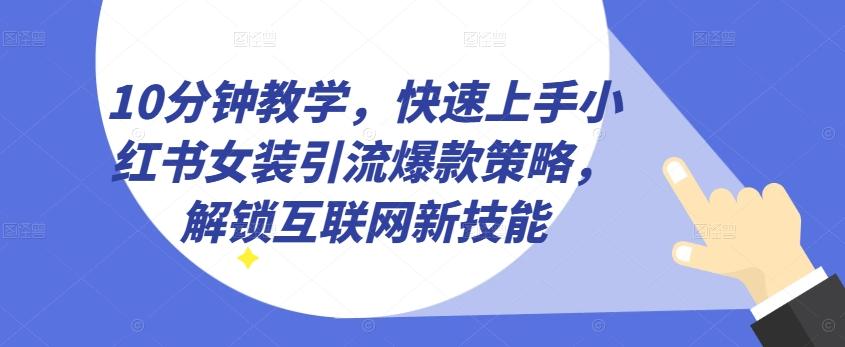 10分钟教学，快速上手小红书女装引流爆款策略，解锁互联网新技能【揭秘】-吾爱云课堂